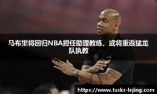 马布里将回归NBA担任助理教练，或将重返猛龙队执教