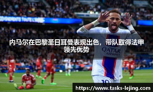 内马尔在巴黎圣日耳曼表现出色，带队取得法甲领先优势