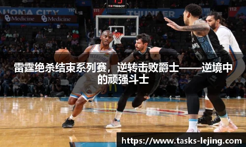 雷霆绝杀结束系列赛，逆转击败爵士——逆境中的顽强斗士