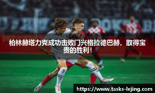 柏林赫塔力克成功击败门兴格拉德巴赫，取得宝贵的胜利！