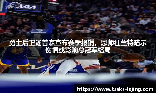 勇士后卫汤普森宣布赛季报销，恩师杜兰特暗示伤情或影响总冠军格局