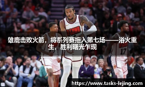 雄鹿击败火箭，将系列赛拖入第七场——浴火重生，胜利曙光乍现