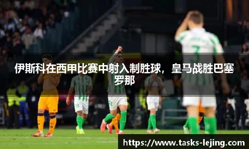 伊斯科在西甲比赛中射入制胜球，皇马战胜巴塞罗那