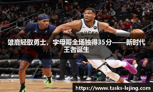 雄鹿轻取勇士，字母哥全场独得35分——新时代王者诞生