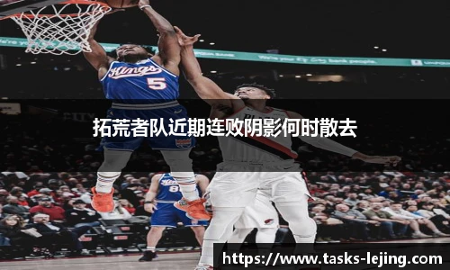 拓荒者队近期连败阴影何时散去