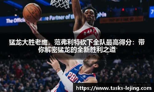 猛龙大胜老鹰，范弗利特砍下全队最高得分：带你解密猛龙的全新胜利之道