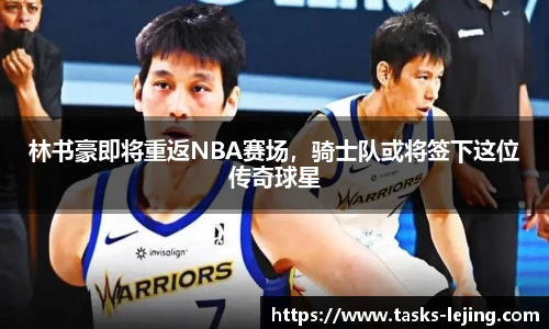 林书豪即将重返NBA赛场，骑士队或将签下这位传奇球星