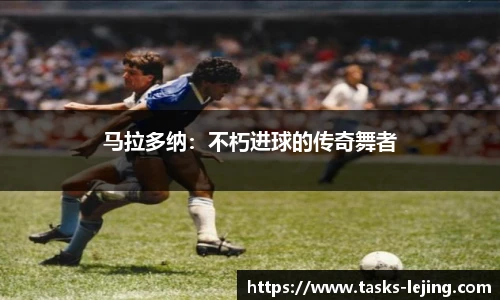 马拉多纳：不朽进球的传奇舞者