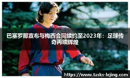 巴塞罗那宣布与梅西合同续约至2023年：足球传奇再续辉煌