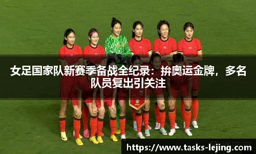 女足国家队新赛季备战全纪录：拚奥运金牌，多名队员复出引关注