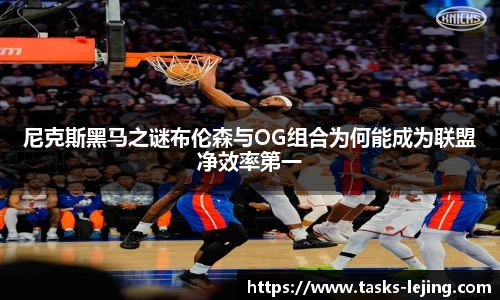 尼克斯黑马之谜布伦森与OG组合为何能成为联盟净效率第一