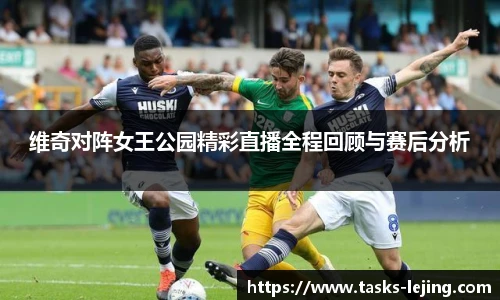 维奇对阵女王公园精彩直播全程回顾与赛后分析