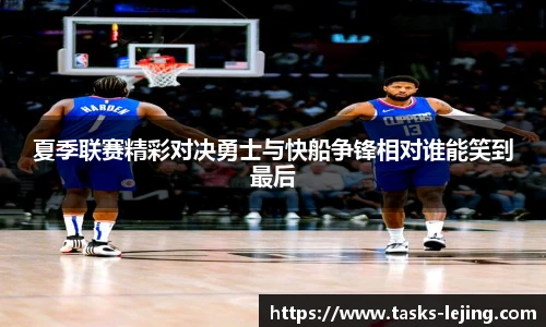 夏季联赛精彩对决勇士与快船争锋相对谁能笑到最后