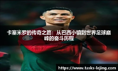 卡塞米罗的传奇之路：从巴西小镇到世界足球巅峰的奋斗历程