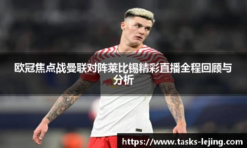 欧冠焦点战曼联对阵莱比锡精彩直播全程回顾与分析