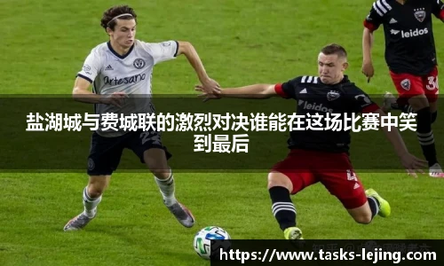 盐湖城与费城联的激烈对决谁能在这场比赛中笑到最后