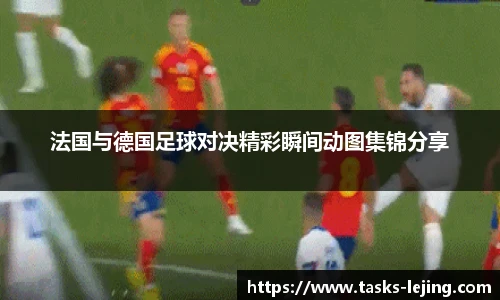 法国与德国足球对决精彩瞬间动图集锦分享